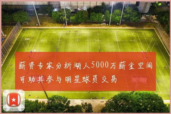 薪资专家分析湖人5000万薪金空间可助其参与明星球员交易