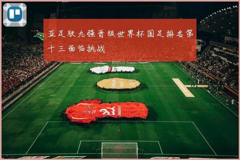 亚足联九强晋级世界杯国足排名第十三面临挑战