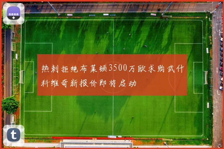 热刺拒绝布莱顿3500万欧求购武什科维奇新报价即将启动