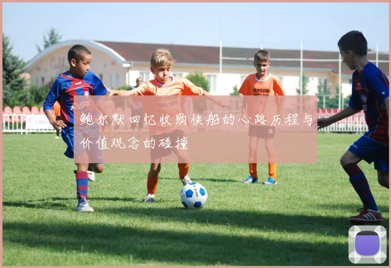 鲍尔默回忆收购快船的心路历程与价值观念的碰撞
