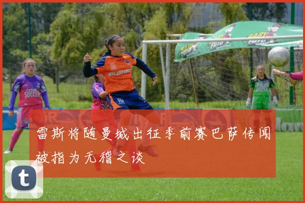 雷斯将随曼城出征季前赛巴萨传闻被指为无稽之谈
