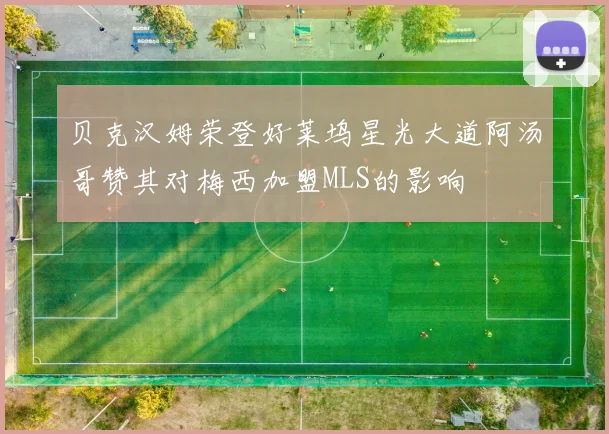 贝克汉姆荣登好莱坞星光大道阿汤哥赞其对梅西加盟MLS的影响