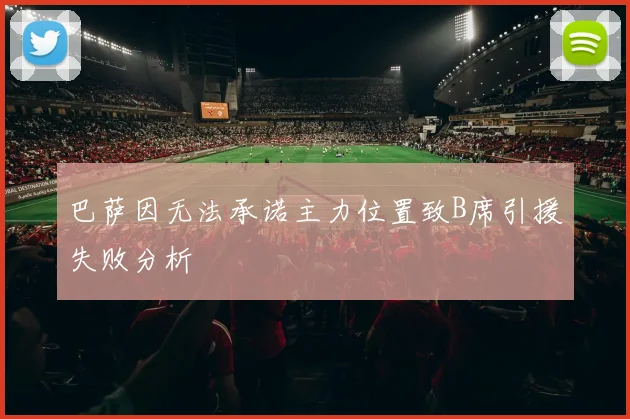 巴萨因无法承诺主力位置致B席引援失败分析