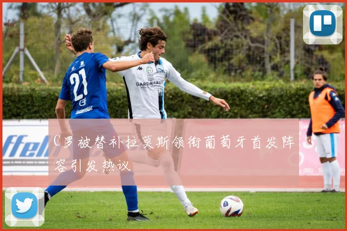 C罗被替补拉莫斯领衔葡萄牙首发阵容引发热议